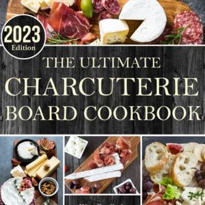 The Ultimate Charcuterie Board Cookbook - 2023 Edition